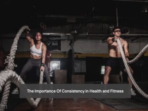 Importance Of Consistency in Health and Fitness